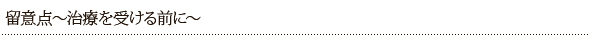 留意点～治療を受ける前に～