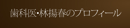 歯科医・林揚春のプロフィール